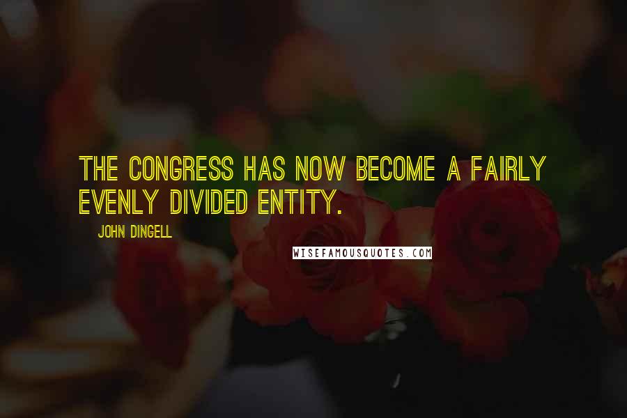 John Dingell Quotes: The Congress has now become a fairly evenly divided entity.