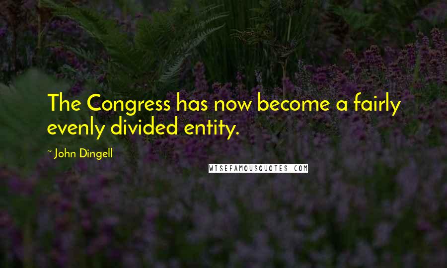 John Dingell Quotes: The Congress has now become a fairly evenly divided entity.