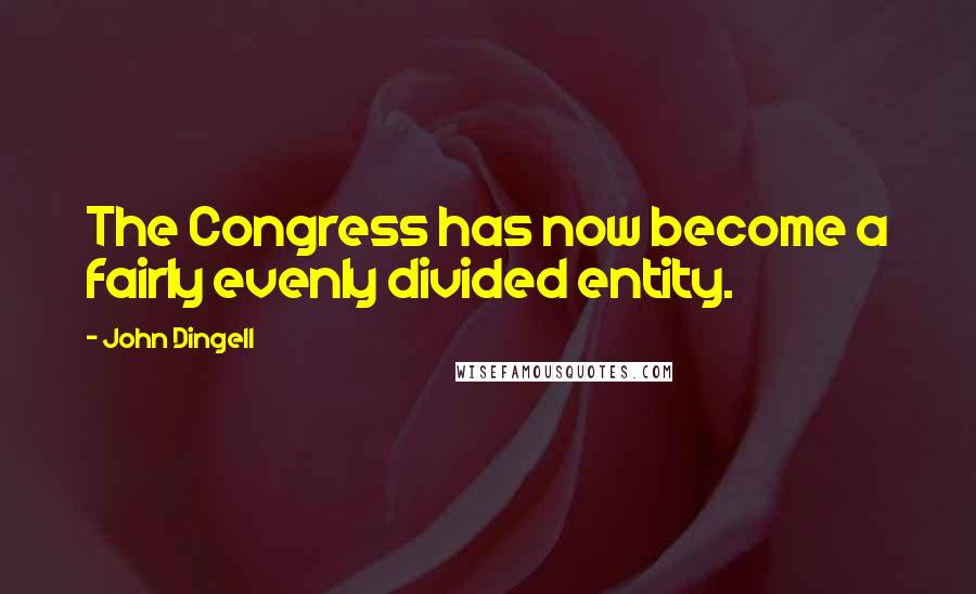 John Dingell Quotes: The Congress has now become a fairly evenly divided entity.