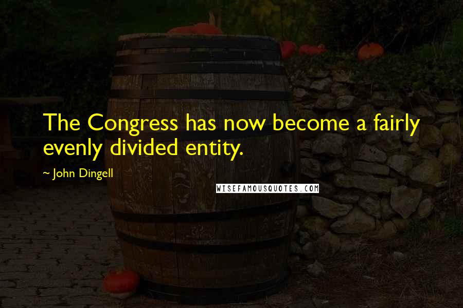 John Dingell Quotes: The Congress has now become a fairly evenly divided entity.