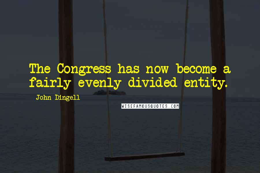 John Dingell Quotes: The Congress has now become a fairly evenly divided entity.