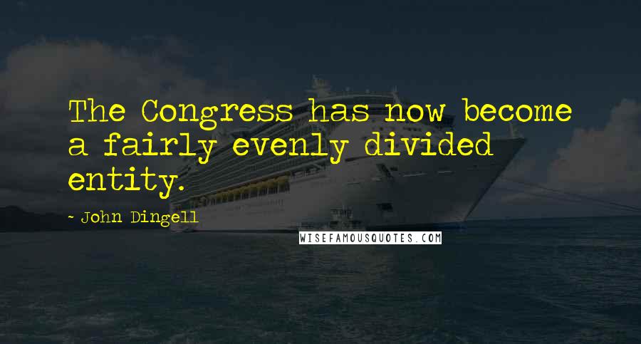 John Dingell Quotes: The Congress has now become a fairly evenly divided entity.