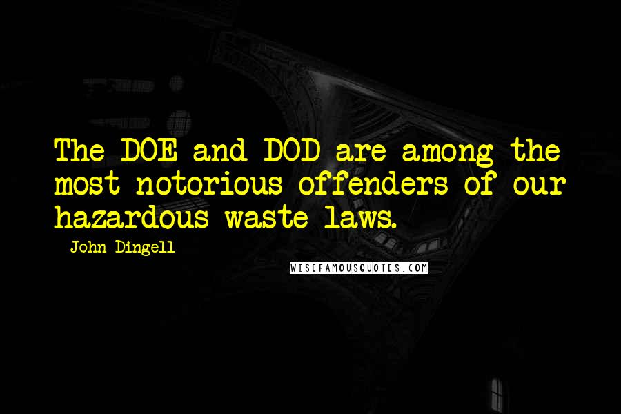 John Dingell Quotes: The DOE and DOD are among the most notorious offenders of our hazardous waste laws.