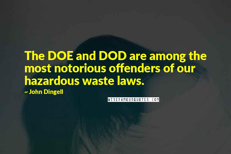 John Dingell Quotes: The DOE and DOD are among the most notorious offenders of our hazardous waste laws.