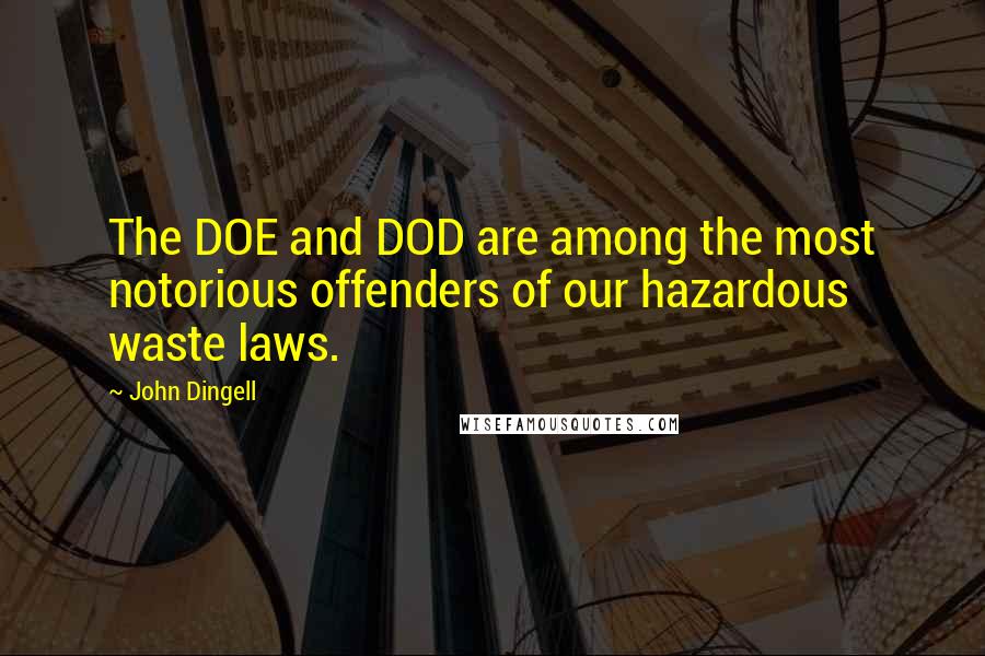 John Dingell Quotes: The DOE and DOD are among the most notorious offenders of our hazardous waste laws.