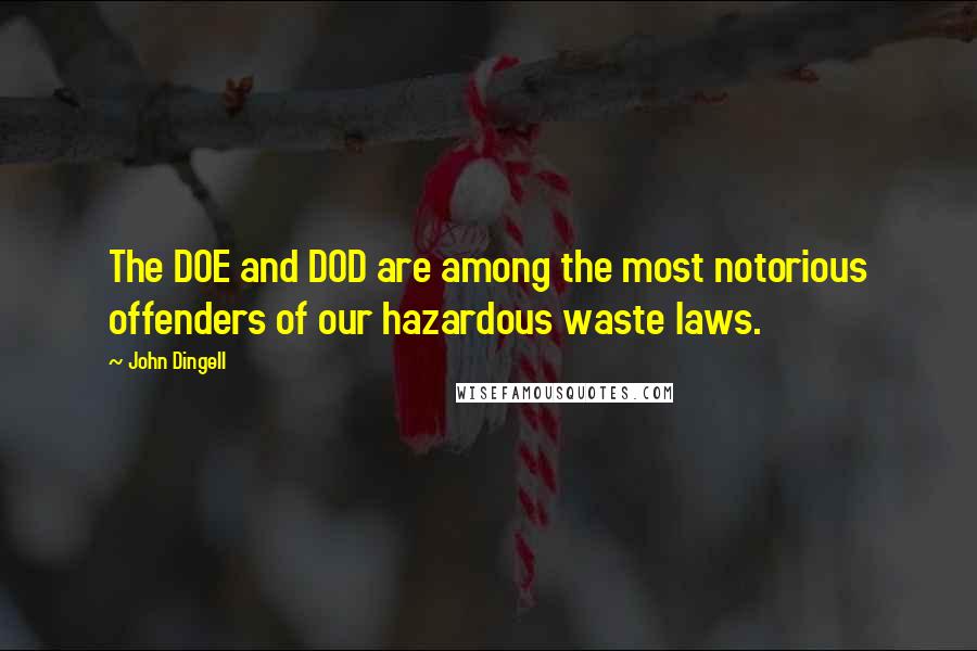 John Dingell Quotes: The DOE and DOD are among the most notorious offenders of our hazardous waste laws.