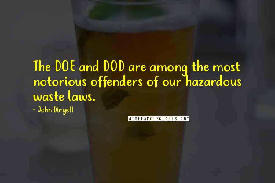 John Dingell Quotes: The DOE and DOD are among the most notorious offenders of our hazardous waste laws.