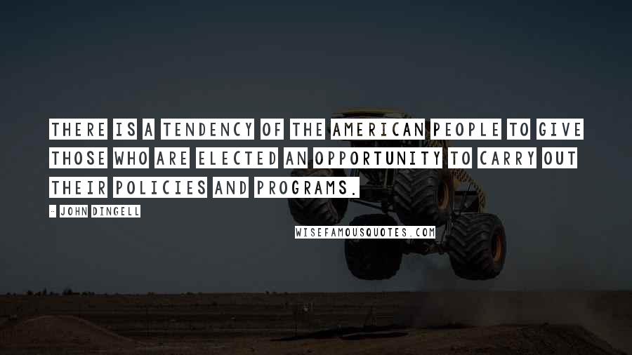 John Dingell Quotes: There is a tendency of the American people to give those who are elected an opportunity to carry out their policies and programs.