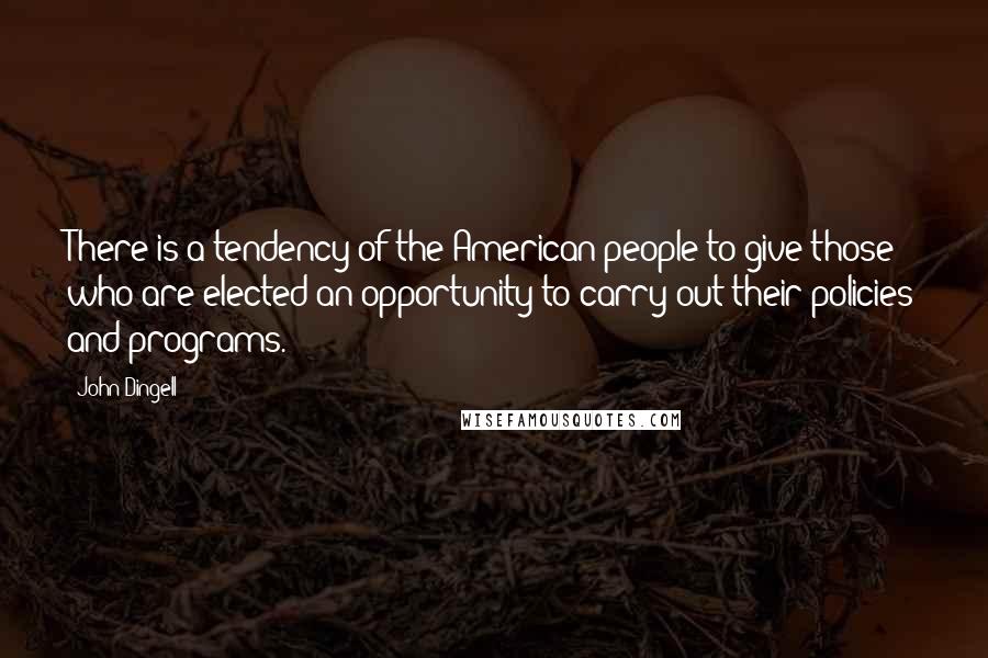 John Dingell Quotes: There is a tendency of the American people to give those who are elected an opportunity to carry out their policies and programs.