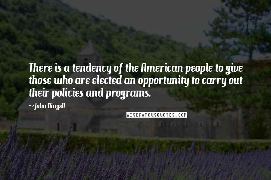 John Dingell Quotes: There is a tendency of the American people to give those who are elected an opportunity to carry out their policies and programs.