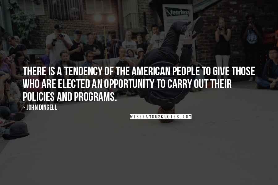 John Dingell Quotes: There is a tendency of the American people to give those who are elected an opportunity to carry out their policies and programs.