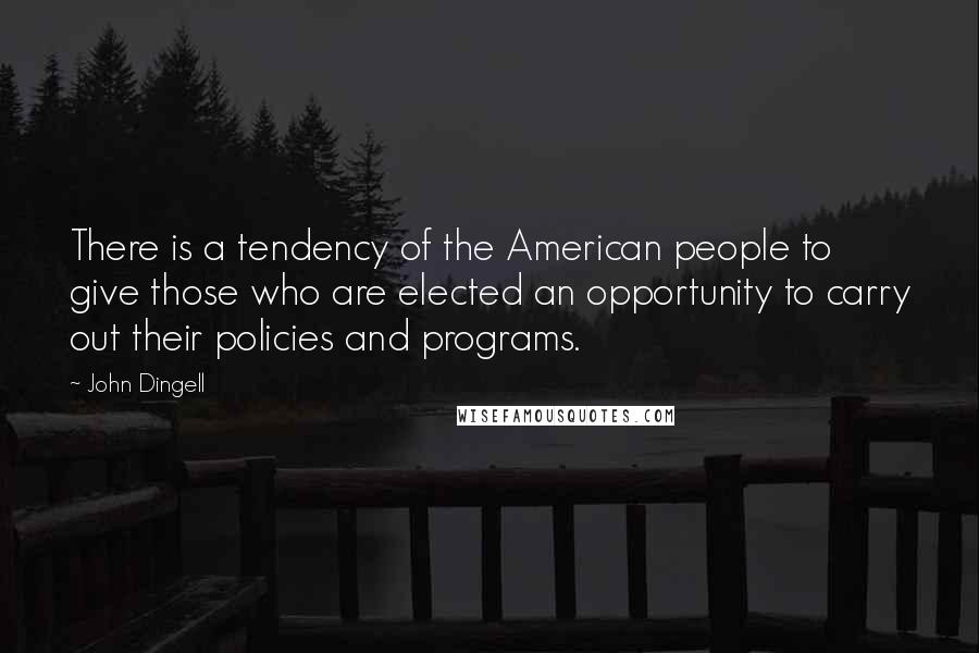 John Dingell Quotes: There is a tendency of the American people to give those who are elected an opportunity to carry out their policies and programs.