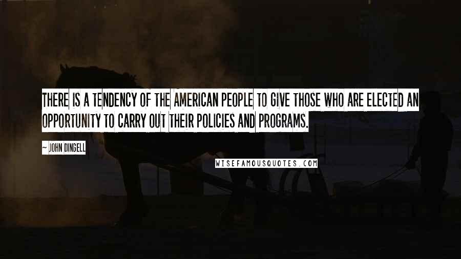John Dingell Quotes: There is a tendency of the American people to give those who are elected an opportunity to carry out their policies and programs.