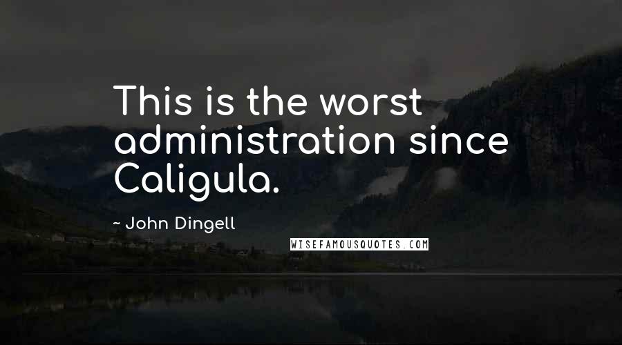 John Dingell Quotes: This is the worst administration since Caligula.