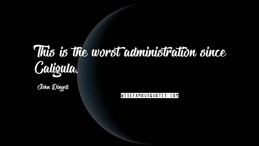 John Dingell Quotes: This is the worst administration since Caligula.