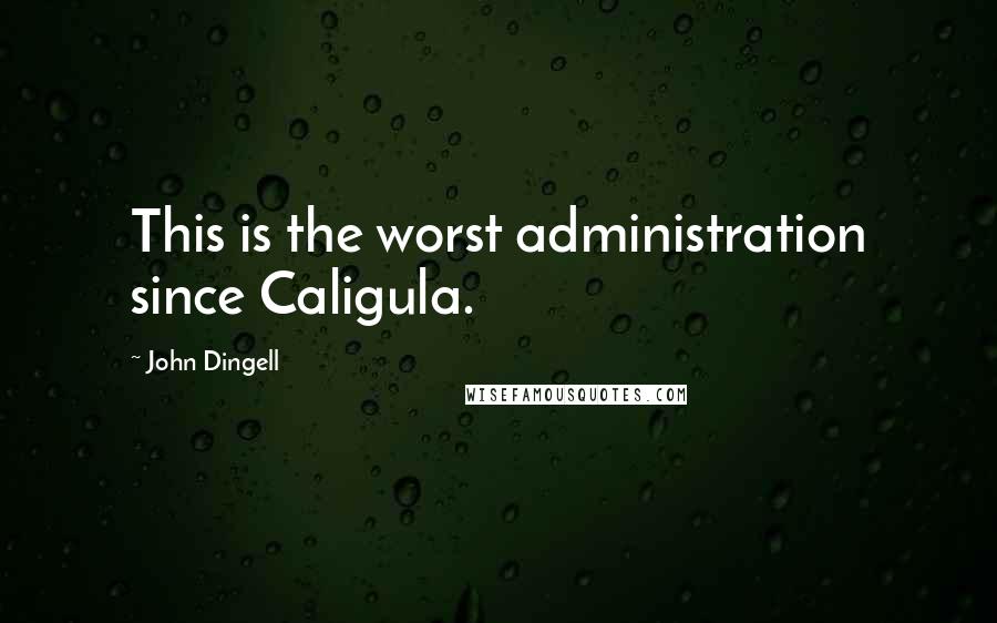 John Dingell Quotes: This is the worst administration since Caligula.