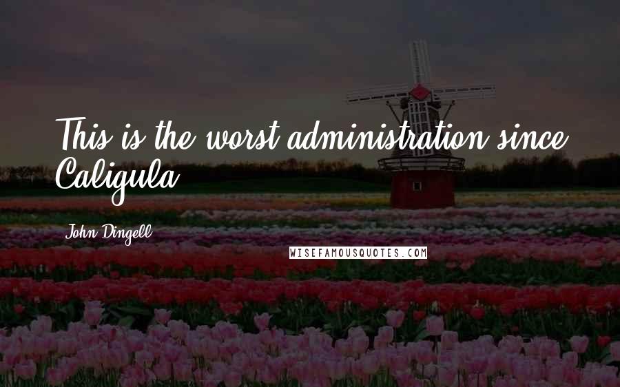 John Dingell Quotes: This is the worst administration since Caligula.