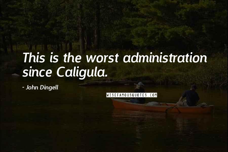 John Dingell Quotes: This is the worst administration since Caligula.