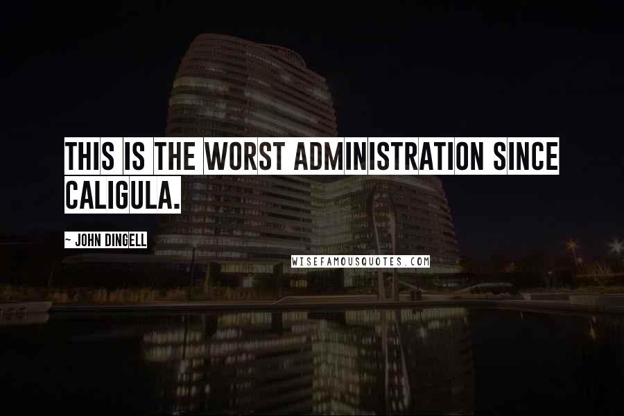 John Dingell Quotes: This is the worst administration since Caligula.