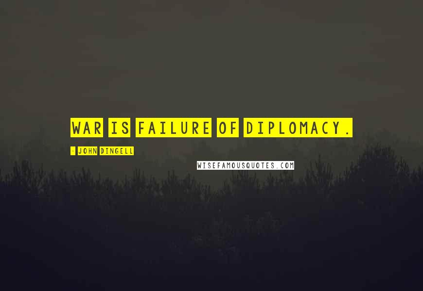 John Dingell Quotes: War is failure of diplomacy.