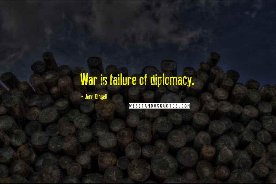 John Dingell Quotes: War is failure of diplomacy.