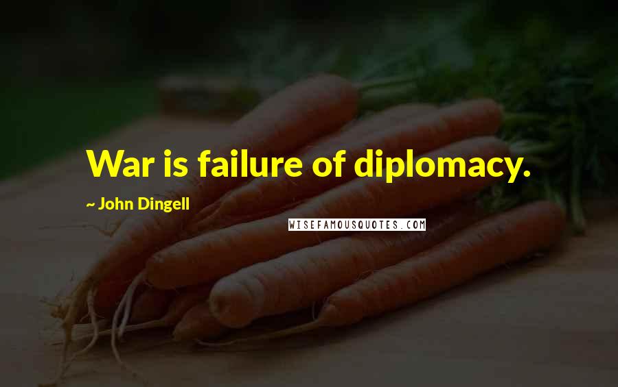 John Dingell Quotes: War is failure of diplomacy.