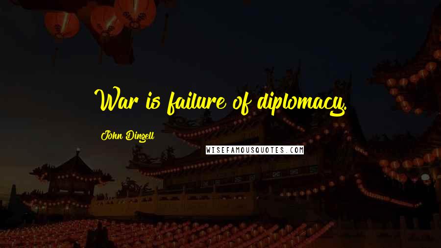 John Dingell Quotes: War is failure of diplomacy.