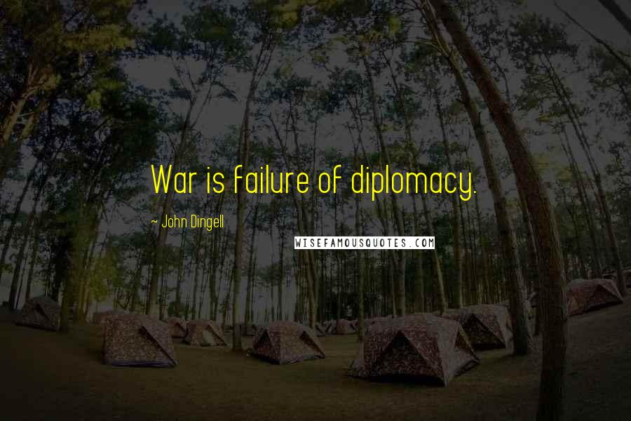 John Dingell Quotes: War is failure of diplomacy.