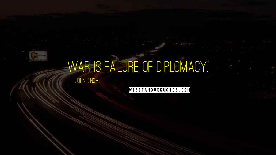 John Dingell Quotes: War is failure of diplomacy.