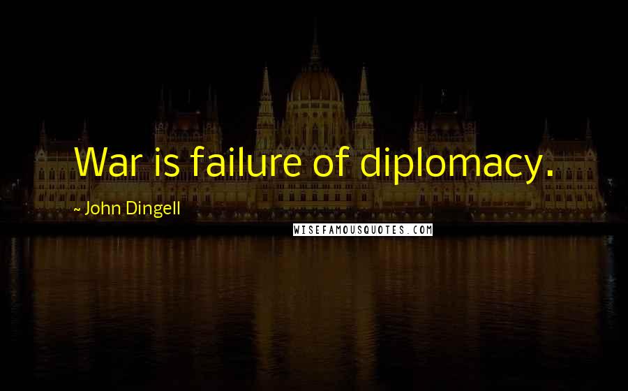 John Dingell Quotes: War is failure of diplomacy.