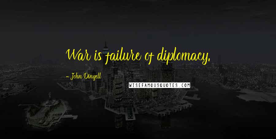 John Dingell Quotes: War is failure of diplomacy.