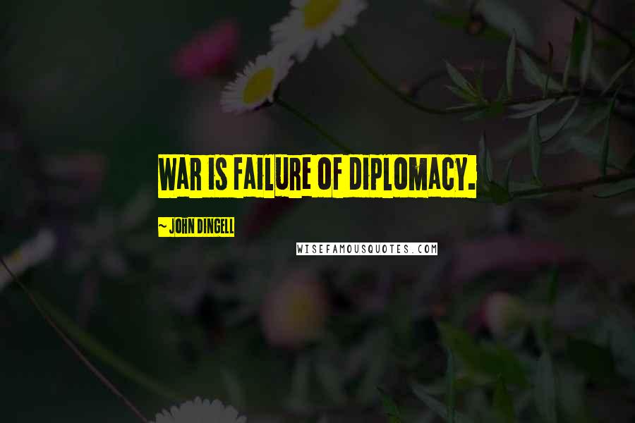 John Dingell Quotes: War is failure of diplomacy.
