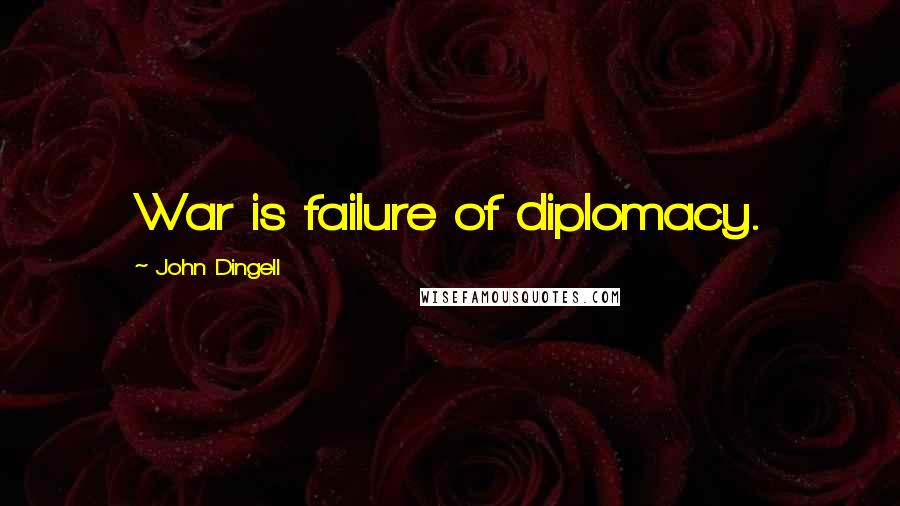 John Dingell Quotes: War is failure of diplomacy.