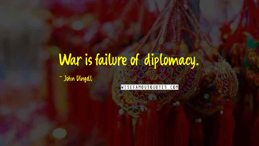 John Dingell Quotes: War is failure of diplomacy.