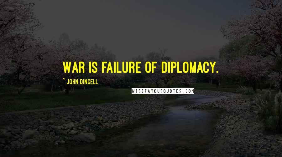 John Dingell Quotes: War is failure of diplomacy.