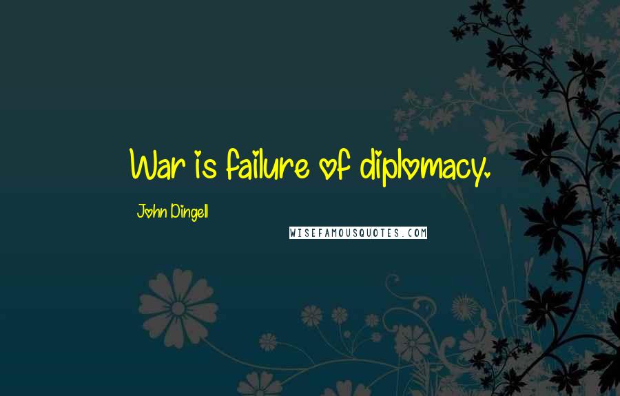 John Dingell Quotes: War is failure of diplomacy.