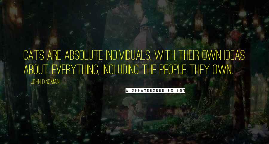 John Dingman Quotes: Cats are absolute individuals, with their own ideas about everything, including the people they own.