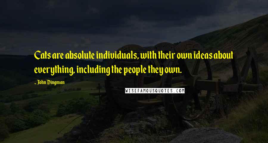 John Dingman Quotes: Cats are absolute individuals, with their own ideas about everything, including the people they own.