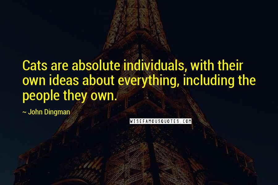 John Dingman Quotes: Cats are absolute individuals, with their own ideas about everything, including the people they own.