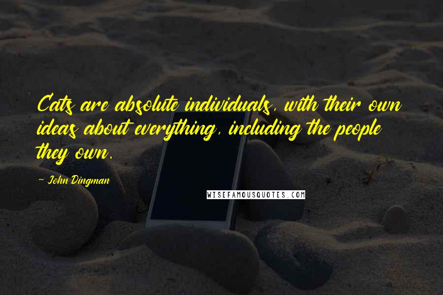 John Dingman Quotes: Cats are absolute individuals, with their own ideas about everything, including the people they own.