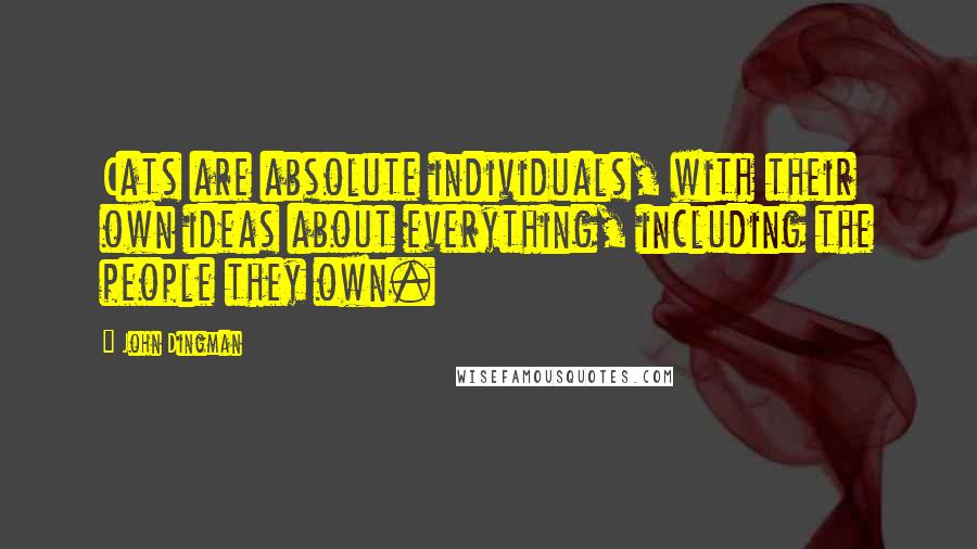 John Dingman Quotes: Cats are absolute individuals, with their own ideas about everything, including the people they own.