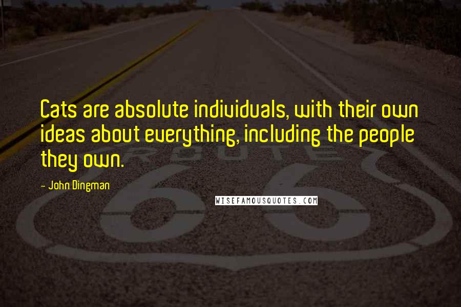 John Dingman Quotes: Cats are absolute individuals, with their own ideas about everything, including the people they own.