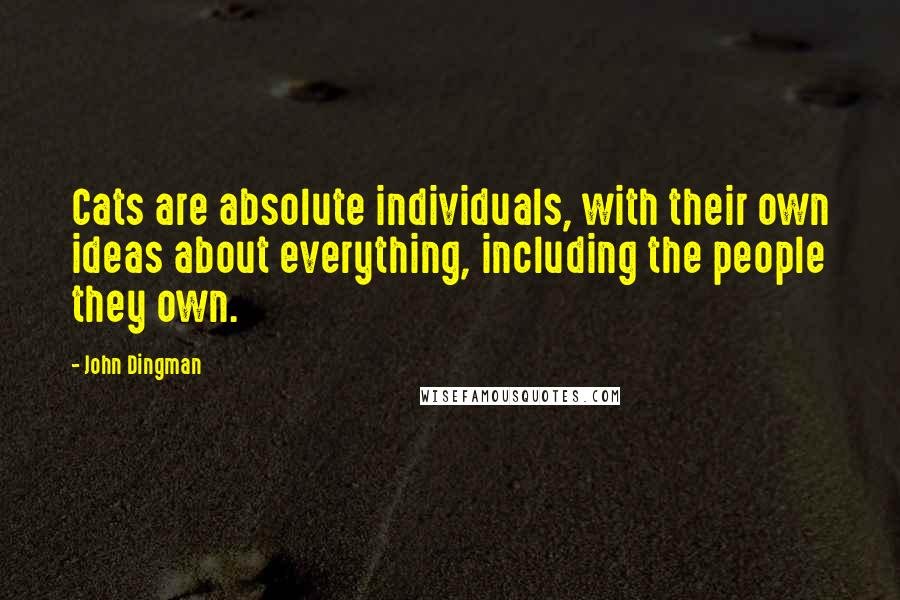 John Dingman Quotes: Cats are absolute individuals, with their own ideas about everything, including the people they own.