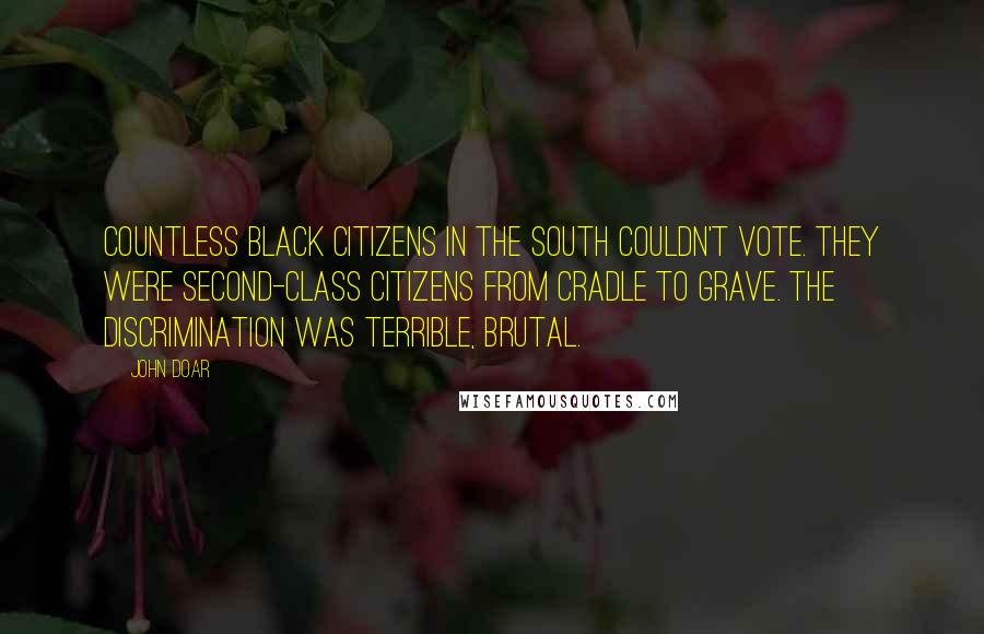 John Doar Quotes: Countless black citizens in the South couldn't vote. They were second-class citizens from cradle to grave. The discrimination was terrible, brutal.