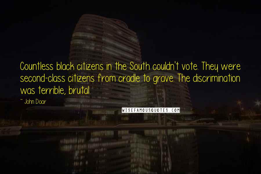 John Doar Quotes: Countless black citizens in the South couldn't vote. They were second-class citizens from cradle to grave. The discrimination was terrible, brutal.