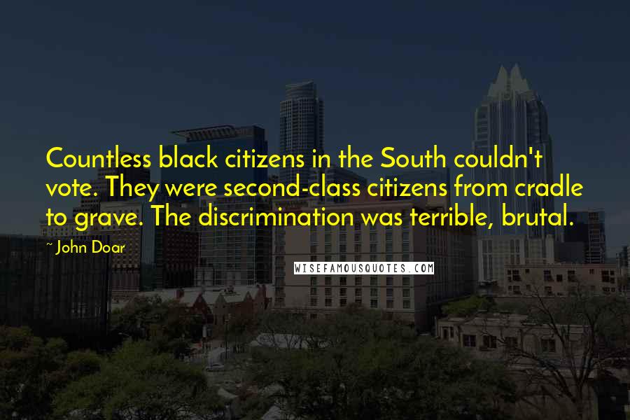 John Doar Quotes: Countless black citizens in the South couldn't vote. They were second-class citizens from cradle to grave. The discrimination was terrible, brutal.