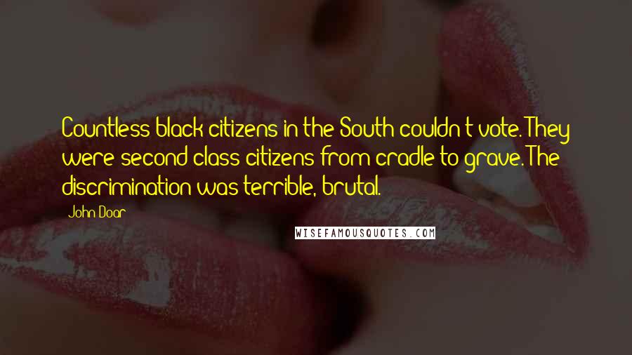 John Doar Quotes: Countless black citizens in the South couldn't vote. They were second-class citizens from cradle to grave. The discrimination was terrible, brutal.