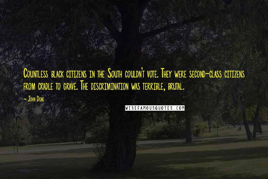 John Doar Quotes: Countless black citizens in the South couldn't vote. They were second-class citizens from cradle to grave. The discrimination was terrible, brutal.