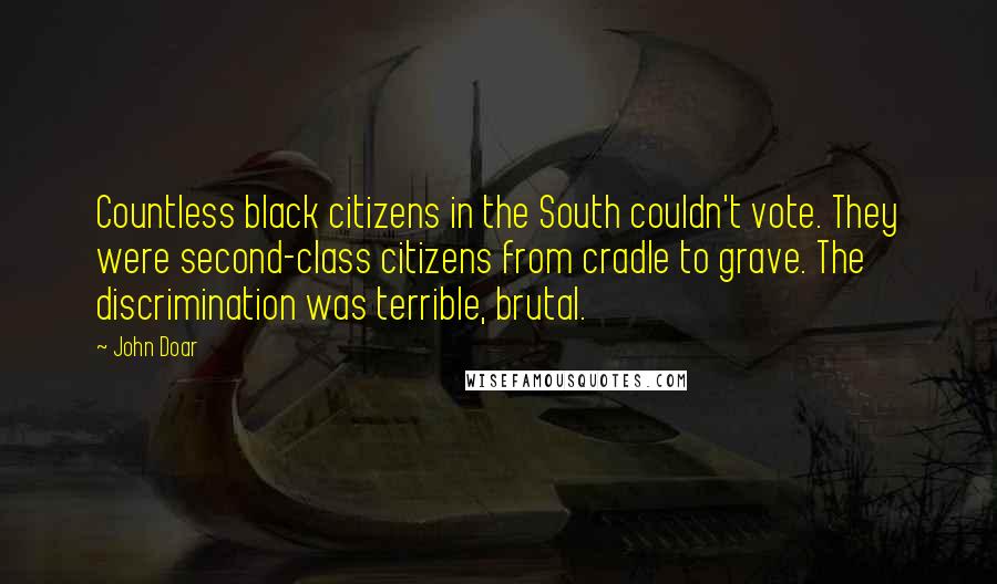 John Doar Quotes: Countless black citizens in the South couldn't vote. They were second-class citizens from cradle to grave. The discrimination was terrible, brutal.