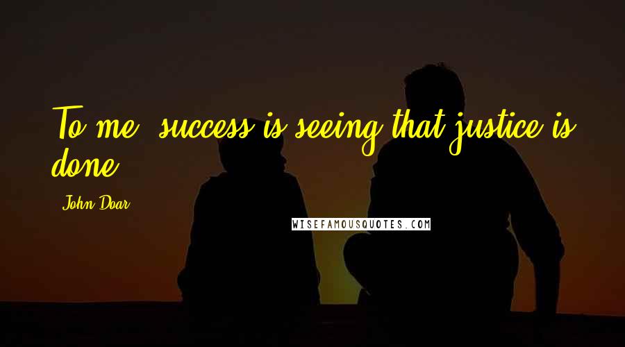 John Doar Quotes: To me, success is seeing that justice is done.